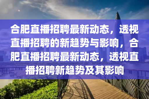 合肥直播招聘最新动态,透视直播招聘的新趋势与影响,合肥直播招聘最新动态,透视直播招聘新趋势及其影响中山市多米克自动化设备有限公司