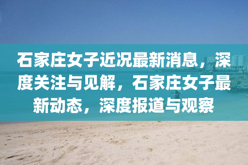 石家庄女子近况最新消息,深度关注与见解,石家庄女子最新动态,深度报道与观察中山市多米克自动化设备有限公司