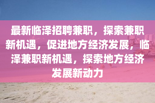 最新临泽招聘兼职,探索兼职新机遇,促进地方经济发展,临泽兼职新机遇,探索地方经济发展新动力中山市多米克自动化设备有限公司