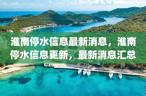 淮南停水信息最新消息,淮南停水信息更新,最新消息汇总中山市多米克自动化设备有限公司