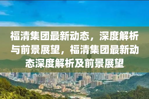 福清集团最新动态,深度解析与前景展望,福清集团最新动态深度解析及前景展望中山市多米克自动化设备有限公司
