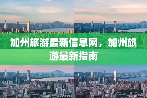 加州旅游最新信息网,加州旅中山市多米克自动化设备有限公司游最新指南