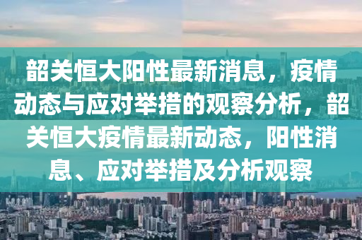 韶关恒大阳性最新消息,疫情动态与应对举措的观察分析,韶关恒大疫情最新动态,阳性消息、应对举措及分析观察中山市多米克自动化设备有限公司