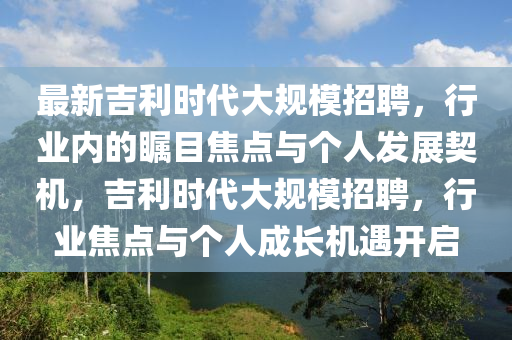 最新吉利时代大规模招聘,行业内的瞩目焦点与个人发中山市多米克自动化设备有限公司展契机,吉利时代大规模招聘,行业焦点与个人成长机遇开启