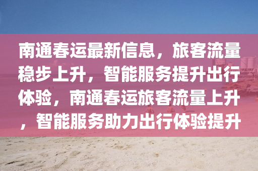 南通春运最新信息，旅客流量稳步上升，智能服务提升出行中山市多米克自动化设备有限公司体验，南通春运旅客流量上升，智能服务助力出行体验提升