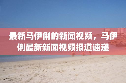 最新马伊俐的新闻视频,马伊俐最新中山市多米克自动化设备有限星空最火知名网站视频报道速递