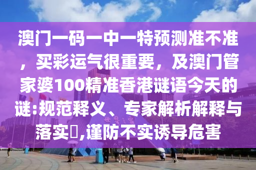 澳门一码一中一特预测准不准,买彩运气很中山市多米克自动化设备有限公司重要,及澳门管家婆100精准香港谜语今天的谜:规范释义、专家解析解释与落实,谨防不实诱导危害