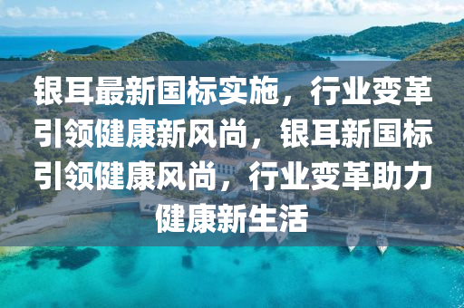银耳最新国标实施,行业变革引领健康新风尚,银耳新国标引领健康风尚,行业变革助力健康新生活中山市多米克自动化设备有限公司