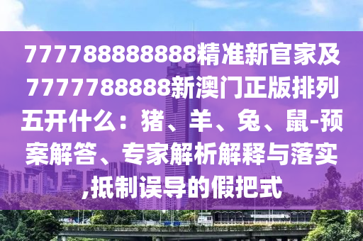 777788888888精准新官家及7777788888新澳门正版排列五开什么:猪、羊、兔、鼠-预案解答、专家解析解释与落实,抵制误导的假把式中山市多米克自动化设备有限公司