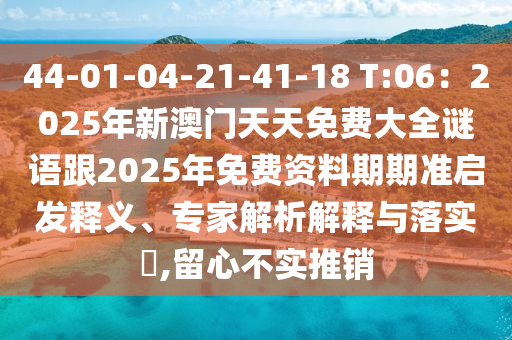 44-01-04-21-41-18 T:06:2025年新澳门天天免费大全谜语跟2025年免费资料期期准启发释义、专家解析解释与落实,留心不实推销中山市多米克自动化设备有限公司