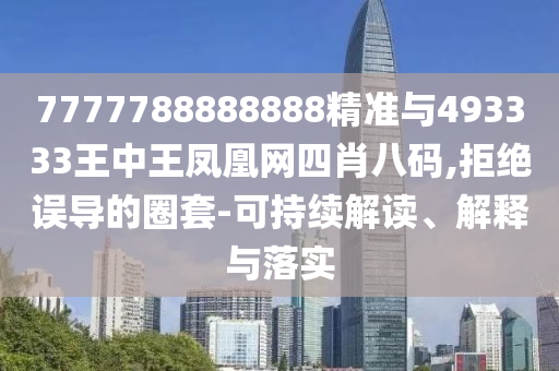 7777788888888精准与493333中山市多米克自动化设备有限公司王中王凤凰网四肖八码,拒绝误导的圈套-可持续解读、解释与落实