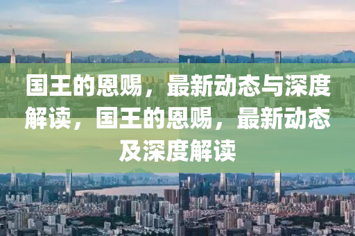 国王的恩赐,最新动态与深度解读,国王的恩赐,最新动态及深度解读中山市多米克自动化设备有限公司