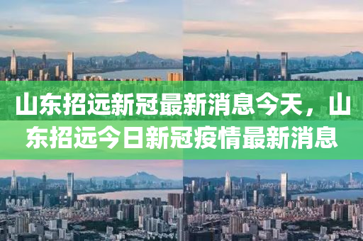 山东招远新冠最新消息今天，山东招远今日新冠疫情最新消息中山市多米克自动化设备有限公司