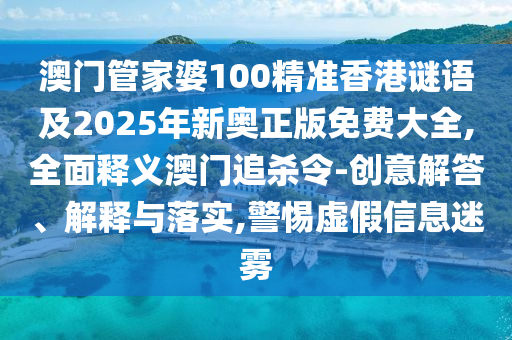 澳门管家婆100精准香港谜语及2025年新奥正版免费大全,全面释义澳门追杀令-创意解答、解释与落实,警惕虚假信息迷雾中山市多米克自动化设备有限公司