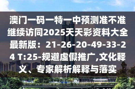 澳门一码一特一中预测准不准继续访同2025天天彩资料大全最新版:21-26-20-49-33-24 T:25-规避虚假推广,文化释义、专家解析解释与落实中山市多米克自动化设备有限公司