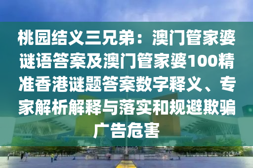 桃园结义三兄弟:澳门管家婆谜语答案及澳门管家婆100精准香港谜题答案数字释义、专家解析解释与落实和规避欺骗广告危害中山市多米克自动化设备有限公司