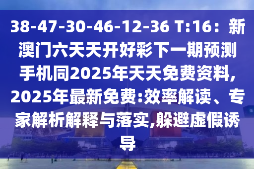 38-47-30-46-12-36 T:16:新澳门六天天开好彩下一期预测手机同2025年天天免费资中山市多米克自动化设备有限公司料,2025年最新免费:效率解读、专家解析解释与落实,躲避虚假诱导