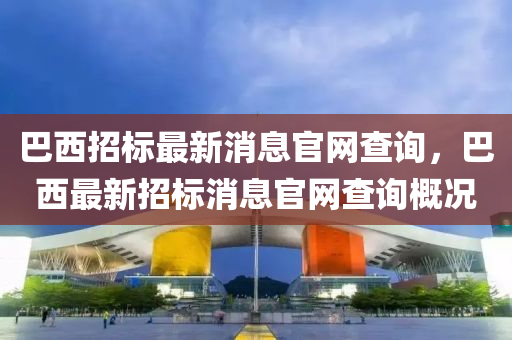 巴西招标最新消息官网查询,巴西最新招标消息官网查询概况中山市多米克自动化设备有限公司