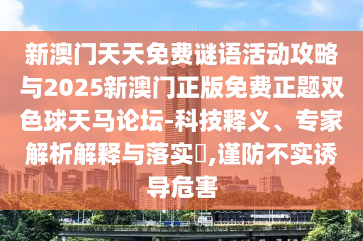新澳门天天免费谜语活动攻略与2025新澳门正版免费正题双色球天马论坛-科技释义、专家解析解释与落实​,谨防不实诱导危害中山市多米克自动化设备有限公司