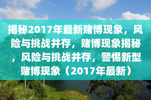 揭秘2017年最新赌博现象,风险与挑战并存,赌博现象揭秘,风险与挑战并存,警惕新型赌博现象(2017年最新)中山市多米克自动化设备有限公司
