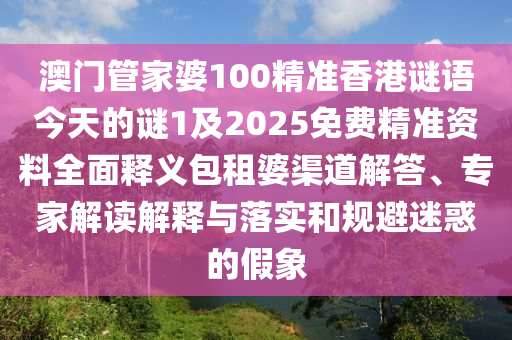 澳门管家婆100精准香港谜语今天的谜1及2025免费精准资料全面释义包租婆渠道解答、专家解读解释与落实和规避迷惑的假象中山市多米克自动化设备有限公司