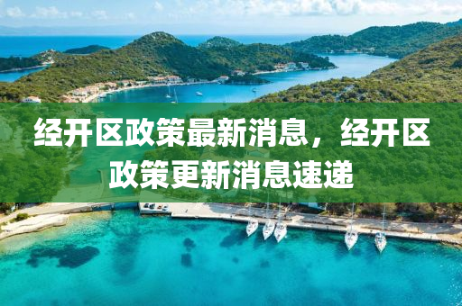 经开区政策最新消息,经开区政策更中山市多米克自动化设备有限公司新消息速递