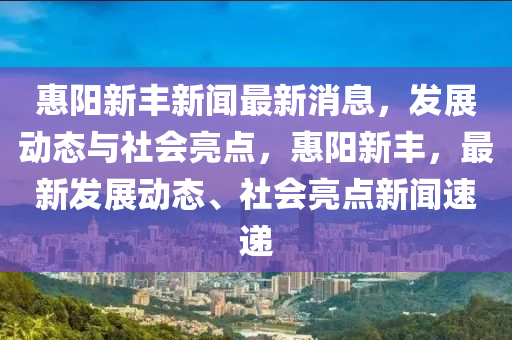 惠阳新丰新闻最新消息,发展动态与社会亮点,惠阳新丰,最新发展动态、社会亮点新闻速递中山市多米克自动化设备有限公司