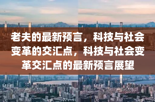 老夫的最新预言,科技与社会变革的交汇点,科技与社会变革交汇点的最新预言展望中山市多米克自动化设备有限公司