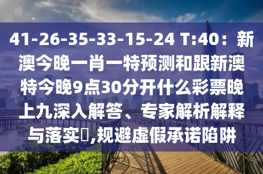 41-26-35-33-15-24 T:40:新澳今晚一肖一特预测和跟新澳特今晚9点30分开什么彩票晚上九深入解答、专家解析解释与落实,规避虚假承诺陷阱中山市多米克自动化设备有限公司