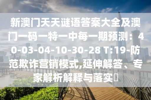 新澳门天天谜语答案大全及澳门一码一特一中每一期预测:40-03-04-10-30-28 T:19-防范欺诈营销模式,延伸解答、专家解析解释与落实中山市多米克自动化设备有限公司