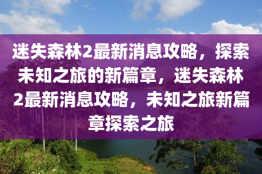 迷失森林2最新消息攻略,探索未知之旅的新篇章,迷失森林2最新消息攻略,未知之旅新篇章探索之旅中山市多米克自动化设备有限公司
