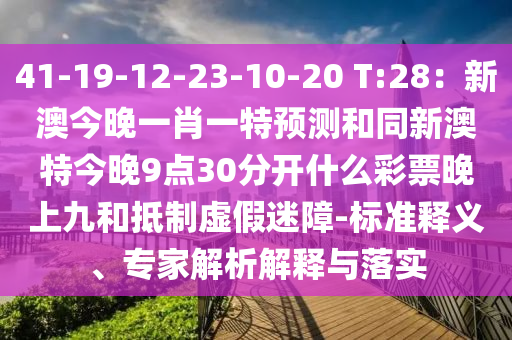 41-19-12-23-10-20 T:28:新澳今晚一肖一特预测和同新澳特今晚9点30分开什么彩票晚上九和抵制虚假迷障-标准释义、专家解析解释与落实中山市多米克自动化设备有限公司