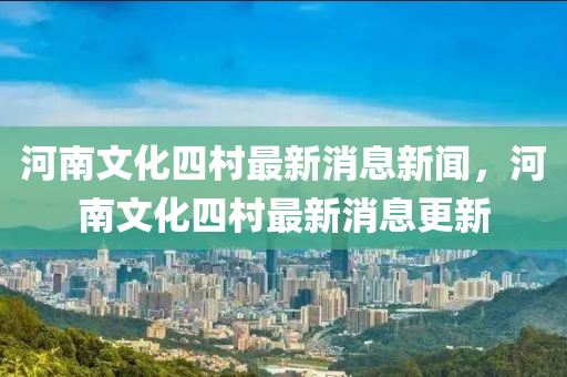 河南文化四村最新消息新闻，河南文化四村最新消息更新中山市多米克自动化设备有限公司