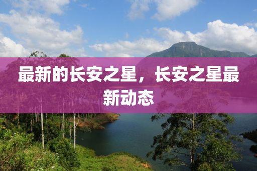 最新的长安中山市多米克自动化设备有限公司之星，长安之星最新动态