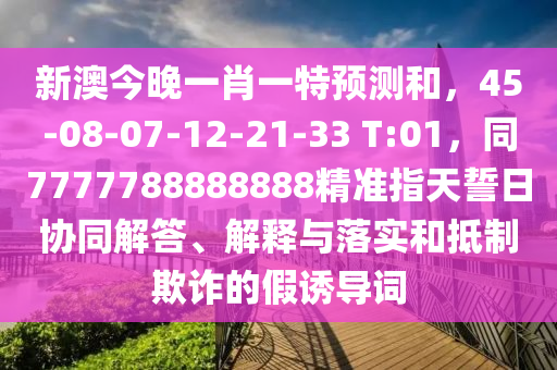 新澳今晚一肖一特预测和,45-08-07-12-21-33 T:01,同7777788888888精准指天誓日协同解答、解释与落实和抵制欺诈的假诱导词中山市多米克自动化设备有限公司