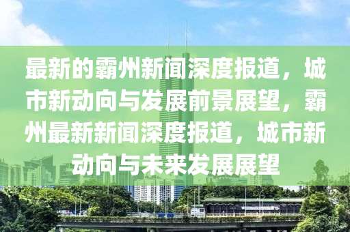 最新的霸州新闻深度报道中山市多米克自动化设备有限公司,城市新动向与发展前景展望,霸州最新新闻深度报道,城市新动向与未来发展展望