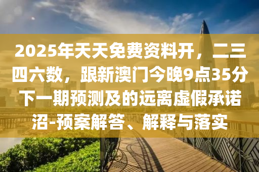 2025年天天免费资料开，二三四六数，跟新澳门今晚9点35分下一期预测及的远离虚假承诺沼-预案解答、解释与落实中山市多米克自动化设备有限公司