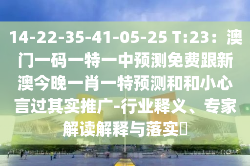 14-22-35-41-05-25 T:23:澳门一码一特一中预测免费跟新澳今晚一肖一特预测和和小心言过其实推广-行业释义、专家解读解释与落实中山市多米克自动化设备有限公司