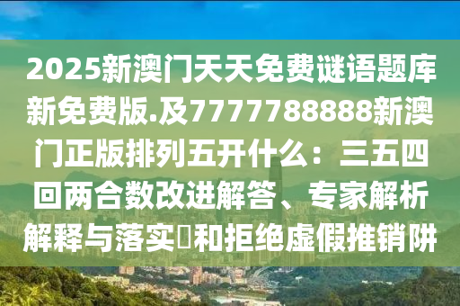2025新澳门天天免费谜语题库新免费版.及7777788888新澳门正版排列五开什么:三五四回两合数改进解答、专中山市多米克自动化设备有限公司家解析解释与落实和拒绝虚假推销阱