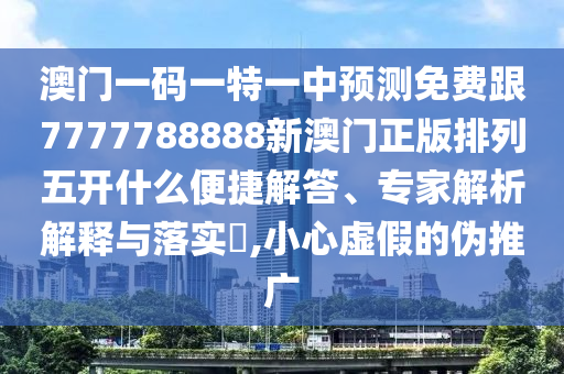 澳门一码一特一中预测免费跟7777788888新澳门正版排列五开什么便捷解答、专家解析解释与落实,小心虚假的伪推广中山市多米克自动化设备有限公司