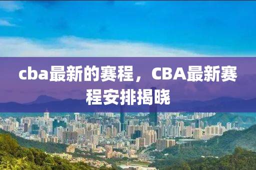 cba最新的赛程,CBA最新赛程安排中山市多米克自动化设备有限公司揭晓