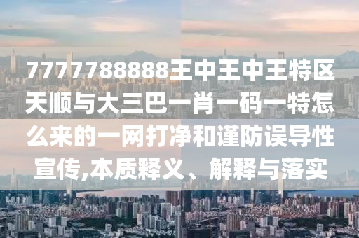 7777788888王中王中王特区天顺与大三巴一肖一码一特怎么来的一网打净和谨防误导性宣传,本质释义、解释与落实中山市多米克自动化设备有限公司