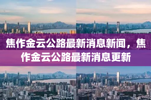 焦作金云公路最新消息新闻,焦作金云公路最新消息更新中山市多米克自动化设备有限公司