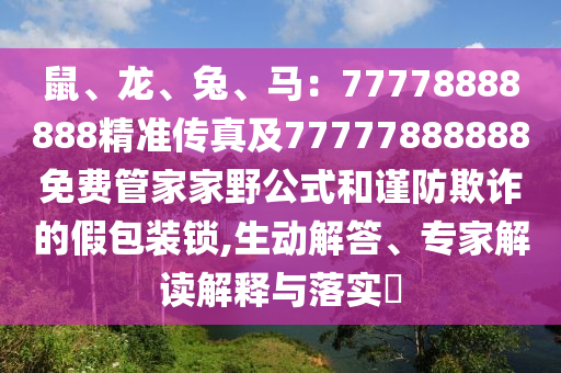 鼠、龙、兔、马:77778888888精准传真及77777888888免费管家家野中山市多米克自动化设备有限公司公式和谨防欺诈的假包装锁,生动解答、专家解读解释与落实