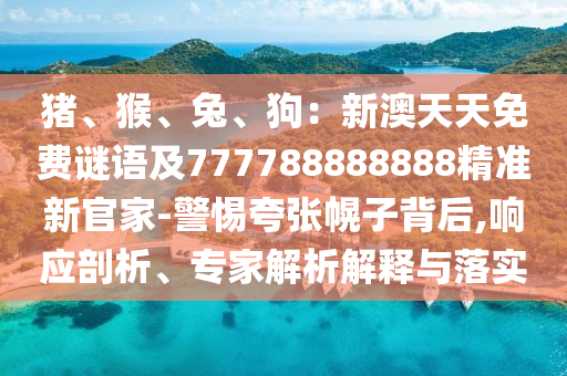 猪、猴、兔、狗:新澳天天免费谜语及77中山市多米克自动化设备有限公司7788888888精准新官家-警惕夸张幌子背后,响应剖析、专家解析解释与落实