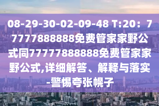 08-29-30-02-09-48 T:20:7中山市多米克自动化设备有限公司7777888888免费管家家野公式同77777888888免费管家家野公式,详细解答、解释与落实-警惕夸张幌子