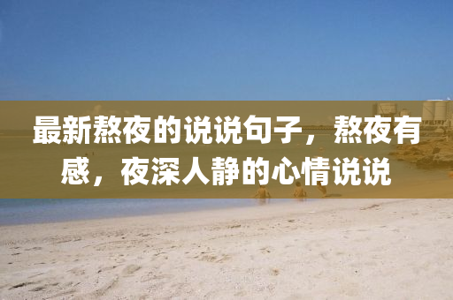 最新熬夜的说说句子,熬夜有感,夜深人静的心情说说中山市多米克自动化设备有限公司