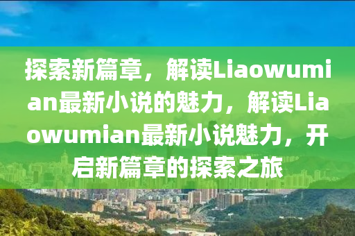 探索新篇章,解读Liaowumian最新小说的魅力,解读Liaowumian最新小说魅力,开启新篇章的探索之旅中山市多米克自动化设备有限公司