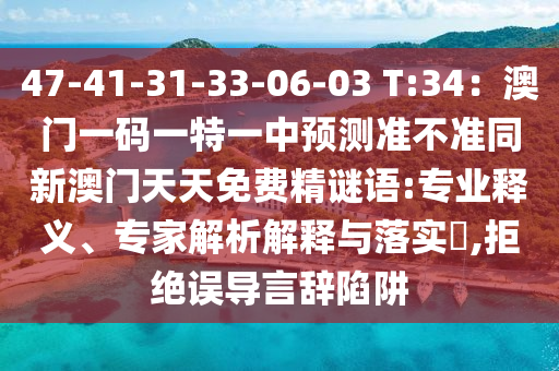 47中山市多米克自动化设备有限公司-41-31-33-06-03 T:34:澳门一码一特一中预测准不准同新澳门天天免费精谜语:专业释义、专家解析解释与落实,拒绝误导言辞陷阱