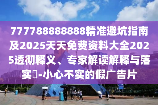 777788888888精准避坑指南及2025天天免费资料大全2025透彻释义、专家解读解释与落实-小心不实中山市多米克自动化设备有限公司的假广告片